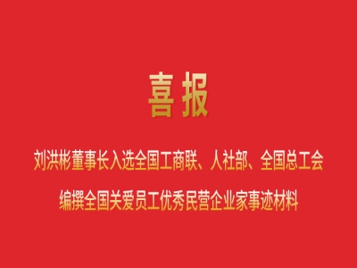 喜報(bào)丨劉洪彬董事長入選全國工商聯(lián)、人社部、全國總工會編撰全國關(guān)愛員工優(yōu)秀民營企業(yè)家事跡材料